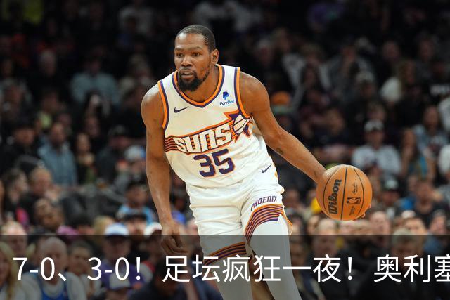 7-0、3-0！足坛疯狂一夜！奥利塞戴帽凯恩百球！切尔西爆大冷！